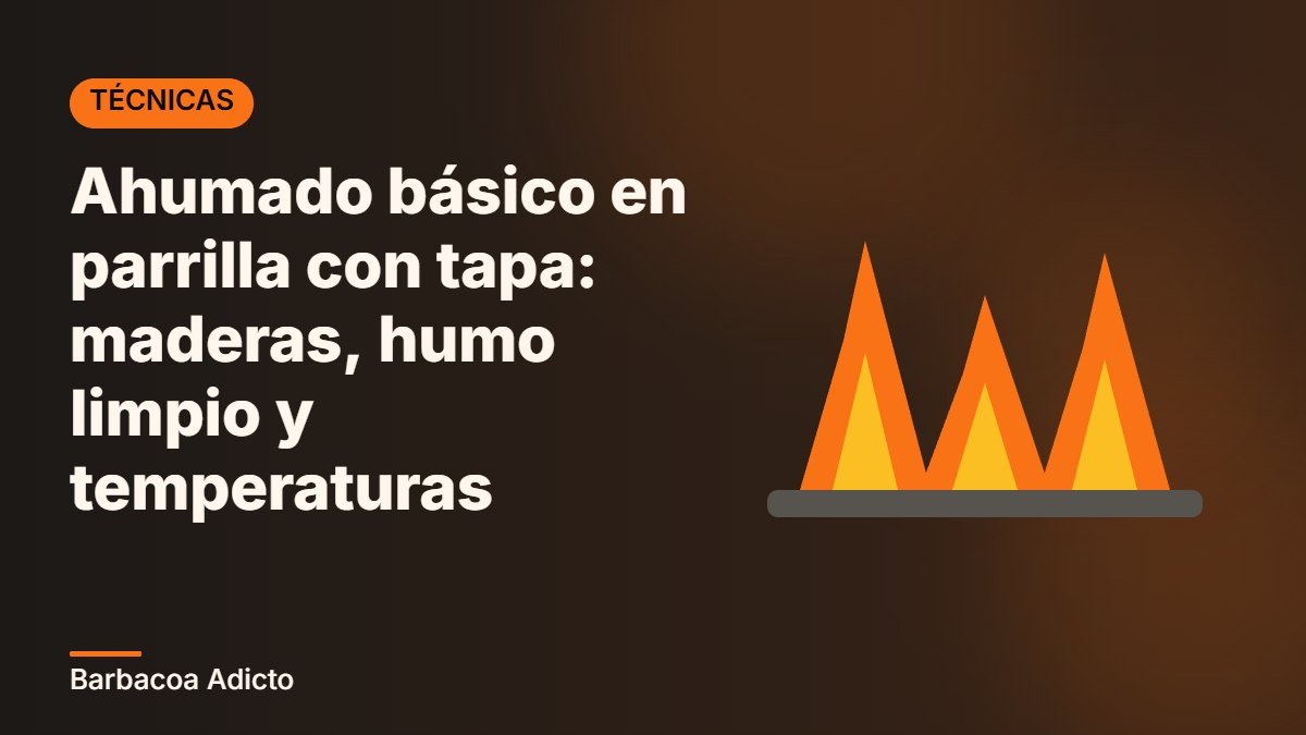 Ahumado básico en parrilla con tapa: maderas, humo limpio y temperaturas